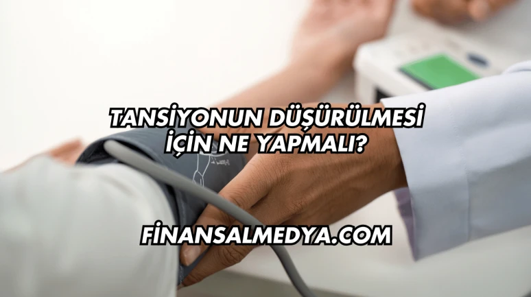 Tansiyonun Düşürülmesi İçin Ne Yapmalı?