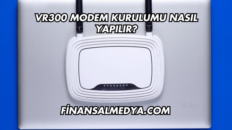 Vr300 Modem Kurulumu Nasıl Yapılır?