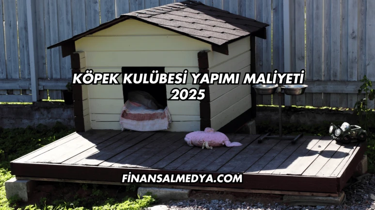 Köpek Kulübesi Yapımı Maliyeti 2025