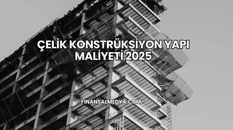 Çelik Konstrüksiyon Yapı Maliyeti 2025