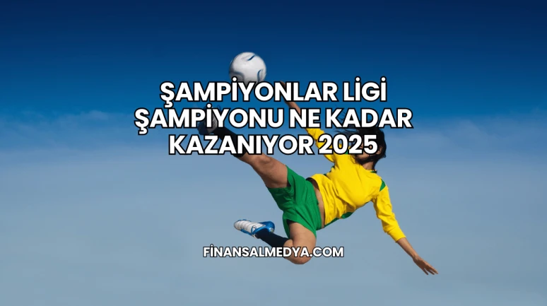 Şampiyonlar Ligi Şampiyonu Ne Kadar Kazanıyor 2025