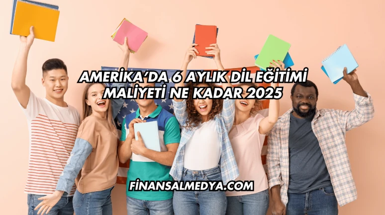 Amerika’da 6 Aylık Dil Eğitimi Maliyeti Ne Kadar 2025