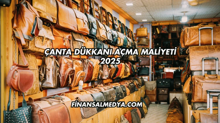 Çanta Dükkanı Açma Maliyeti 2025