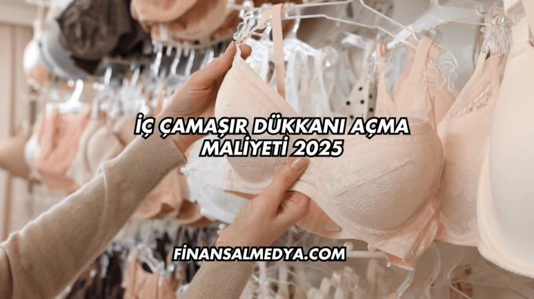İç Çamaşır Dükkanı Açma Maliyeti 2025