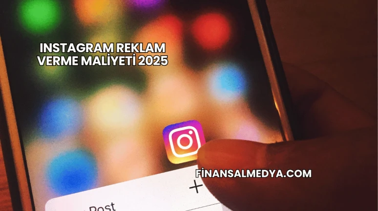Instagram Reklam Verme Maliyeti 2025