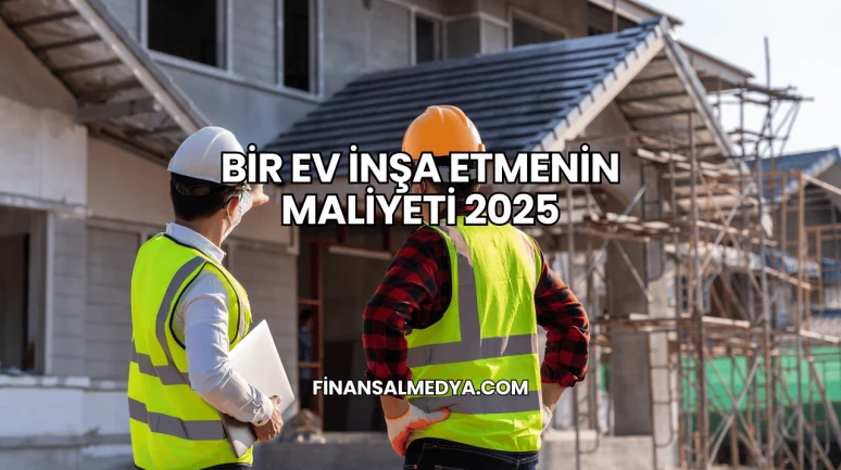 Bir Ev İnşa Etmenin Maliyeti 2025