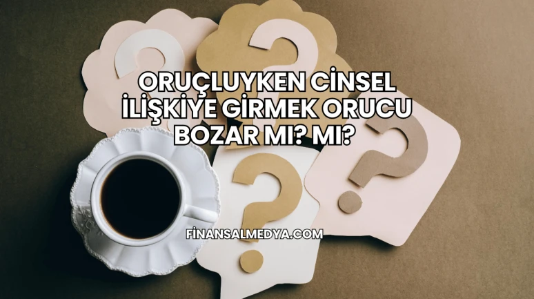 Oruçluyken Cinsel İlişkiye Girmek Orucu Bozar mı?