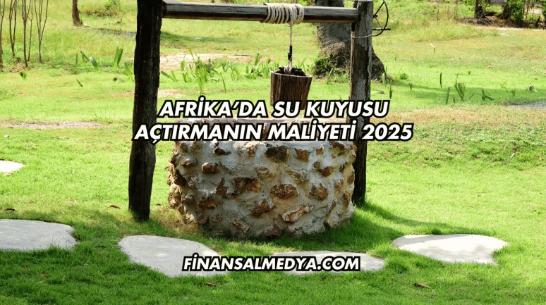 Afrika’da Su Kuyusu Açtırmanın Maliyeti 2025