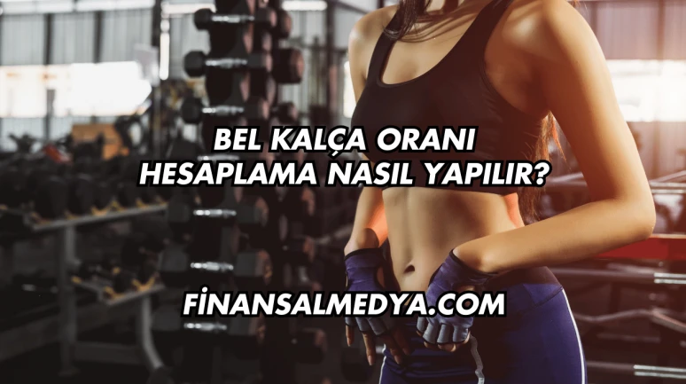 Bel Kalça Oranı Hesaplama Nasıl Yapılır?