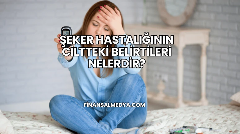 Şeker Hastalığının Ciltteki Belirtileri Nelerdir?