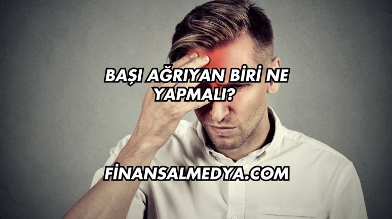 Başı Ağrıyan Biri Ne Yapmalı?