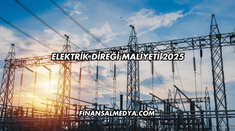 Elektrik Direği Maliyeti 2025