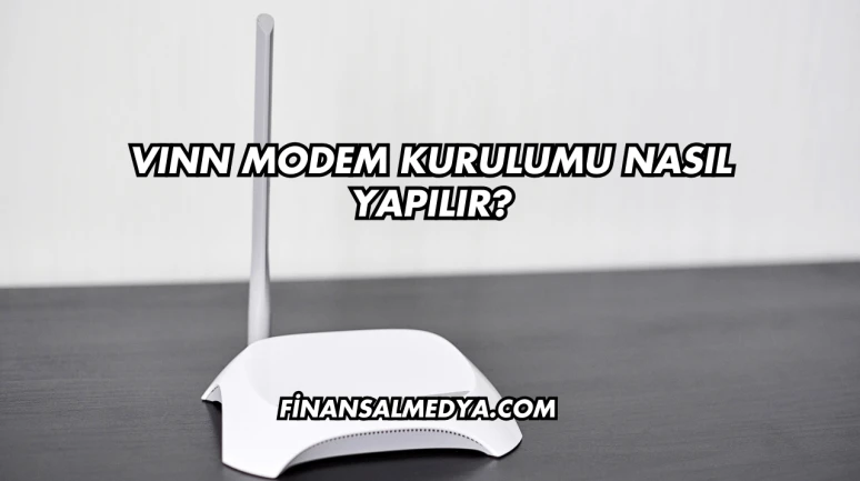 Vınn Modem Kurulumu Nasıl Yapılır?