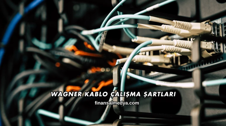 Wagner Kablo Çalışma Şartları