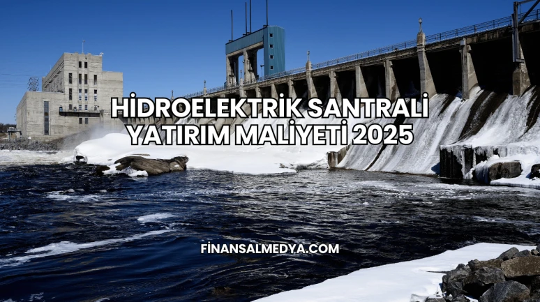 Hidroelektrik Santrali Yatırım Maliyeti 2025