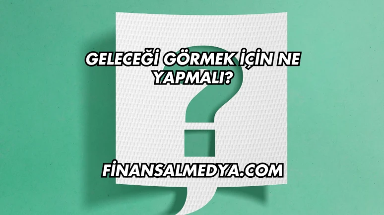 Geleceği Görmek İçin Ne Yapmalı?