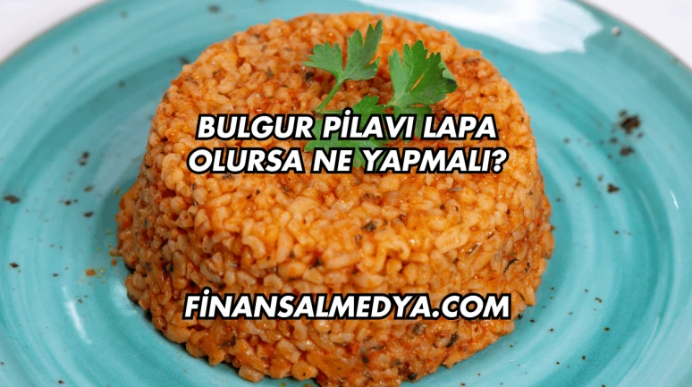 Bulgur Pilavı Lapa Olursa Ne Yapmalı?