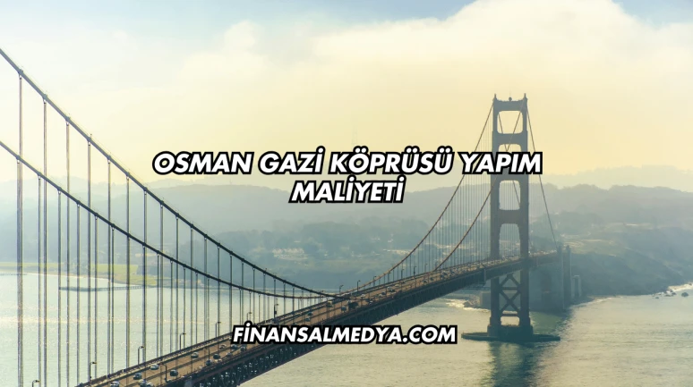 Osman Gazi Köprüsü Yapım Maliyeti