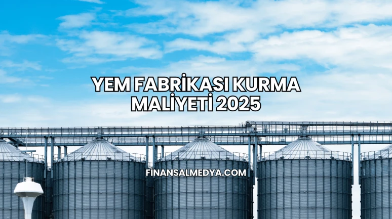 Yem Fabrikası Kurma Maliyeti 2025