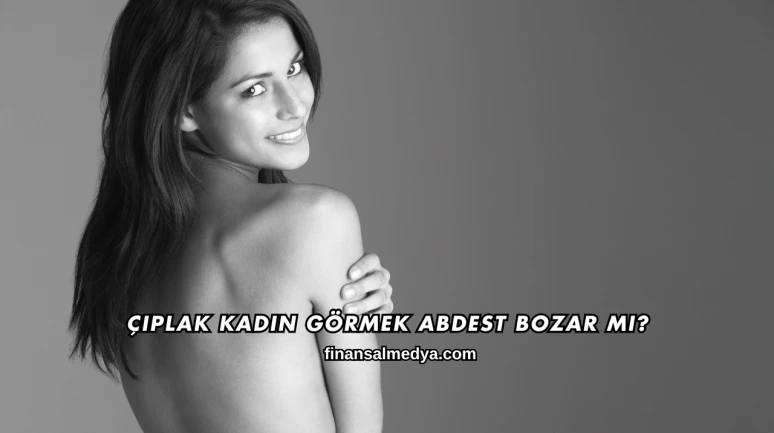 Çıplak Kadın Görmek Abdest Bozar mı?