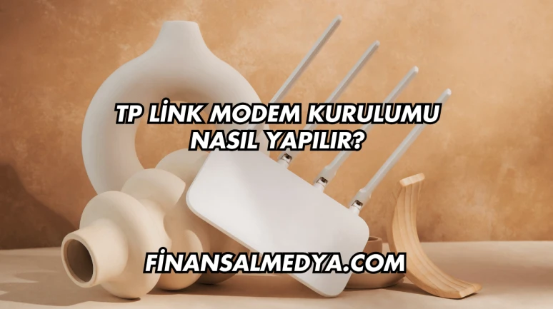 Tp Link Modem Kurulumu Nasıl Yapılır?