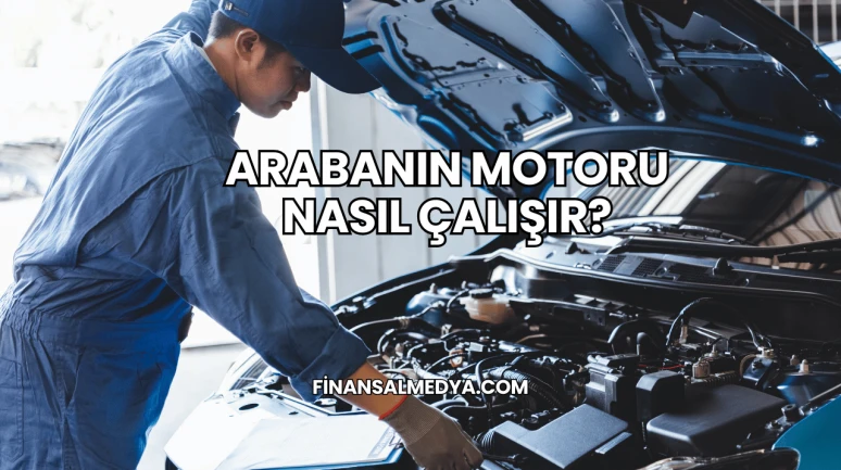Arabanın Motoru Nasıl Çalışır?