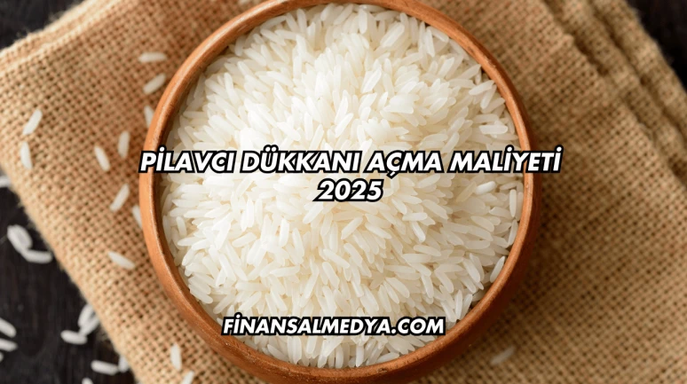 Pilavcı Dükkanı Açma Maliyeti 2025
