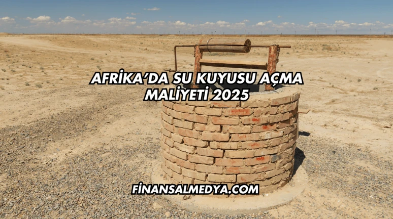 Afrika’da Su Kuyusu Açma Maliyeti 2025