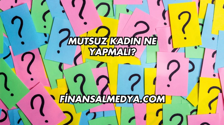 Mutsuz Kadın Ne Yapmalı?