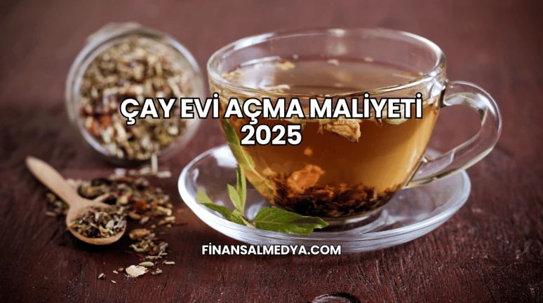Çay Evi Açma Maliyeti 2025