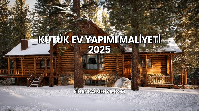 Kütük Ev Yapımı Maliyeti 2025