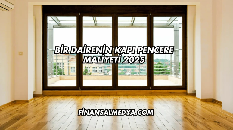 Bir Dairenin Kapı Pencere Maliyeti 2025