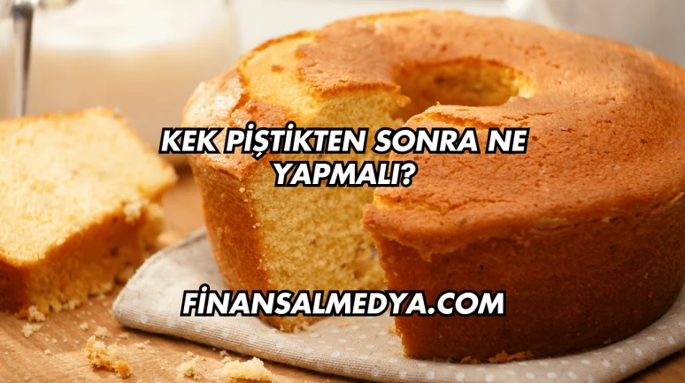Kek Piştikten Sonra Ne Yapmalı?