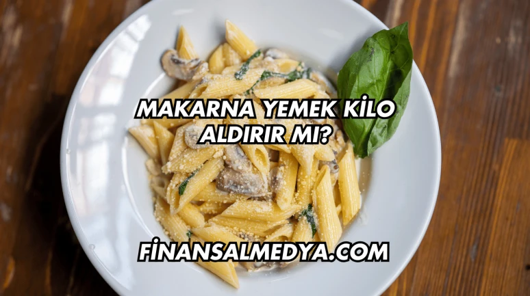 Makarna Yemek Kilo Aldırır mı?