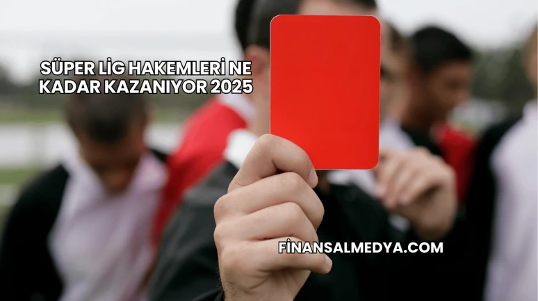 Süper Lig Hakemleri Ne Kadar Kazanıyor 2025