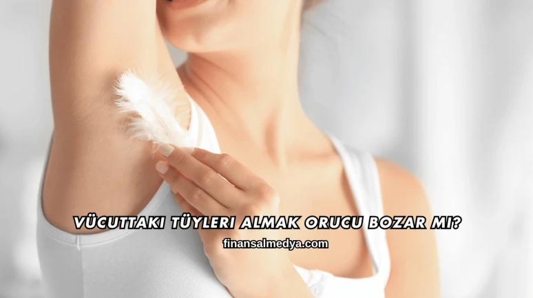 Vücuttaki Tüyleri Almak Orucu Bozar mı?