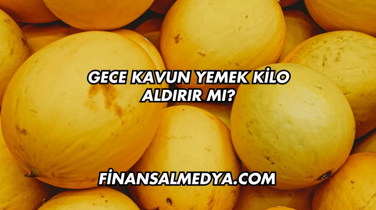 Gece Kavun Yemek Kilo Aldırır mı?
