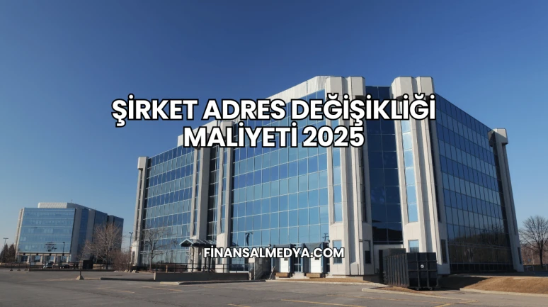 Şirket Adres Değişikliği Maliyeti 2025