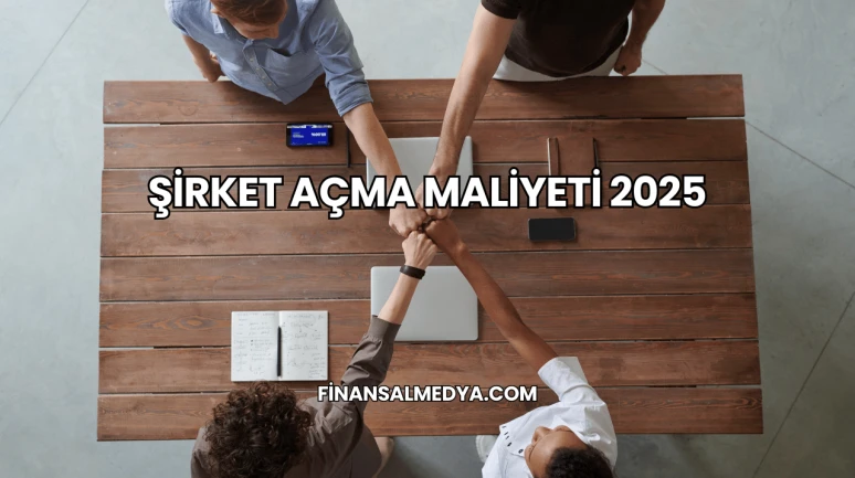 Şirket Açma Maliyeti 2025