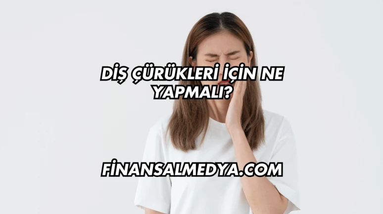 Diş Çürükleri İçin Ne Yapmalı?