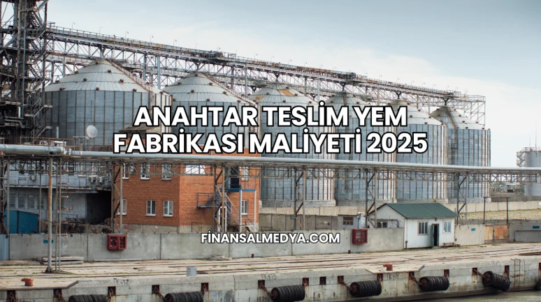 Anahtar Teslim Yem Fabrikası Maliyeti 2025