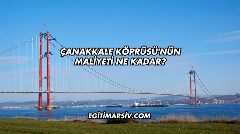 Çanakkale Köprüsü'nün Maliyeti Ne Kadar?