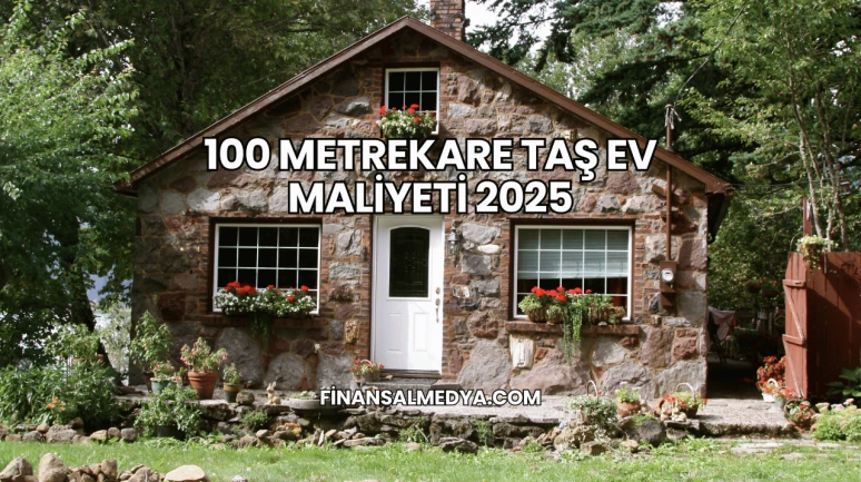 100 Metrekare Taş Ev Maliyeti 2025