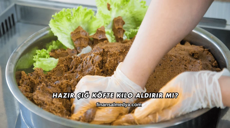 Hazır Çiğ Köfte Kilo Aldırır mı?