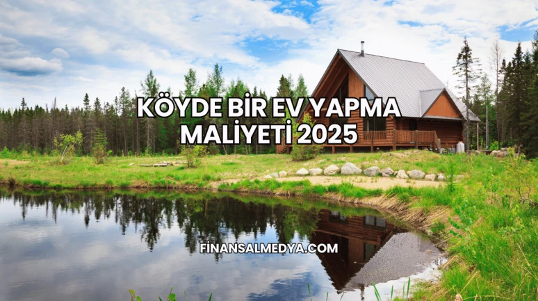Köyde Bir Ev Yapma Maliyeti 2025