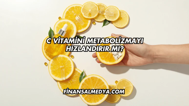 C Vitamini Metabolizmayı Hızlandırır mı?