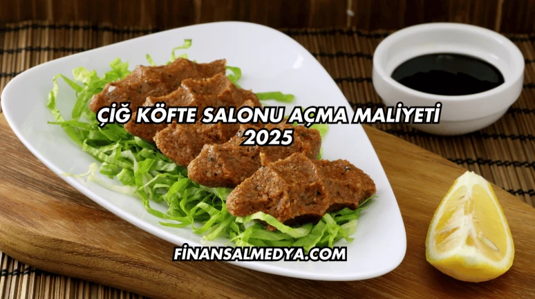 Çiğ Köfte Salonu Açma Maliyeti 2025