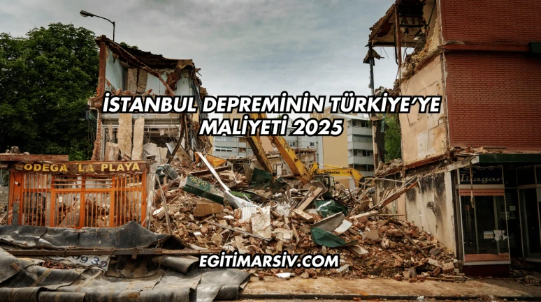 İstanbul Depreminin Türkiye’ye Maliyeti 2025