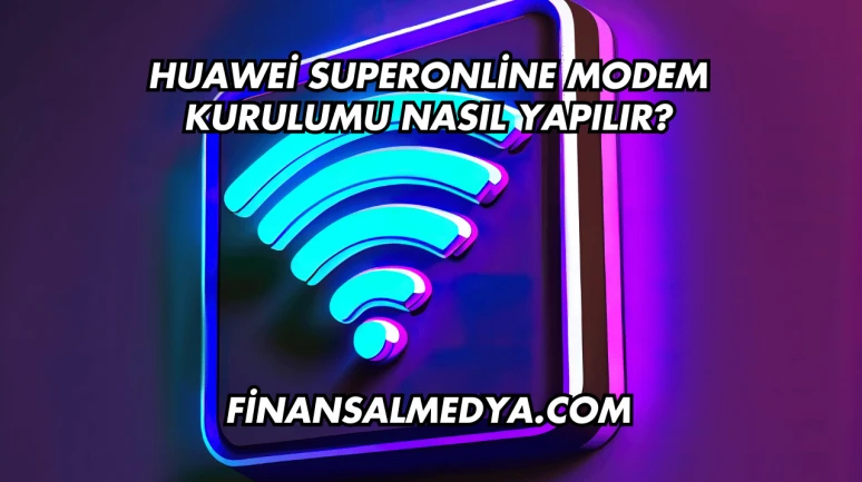 Huawei Superonline Modem Kurulumu Nasıl Yapılır?