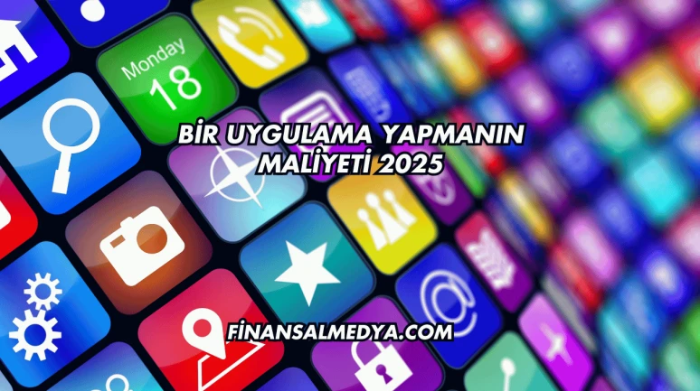Bir Uygulama Yapmanın Maliyeti 2025